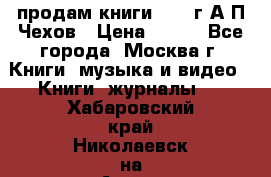 продам книги 1918 г.А.П.Чехов › Цена ­ 600 - Все города, Москва г. Книги, музыка и видео » Книги, журналы   . Хабаровский край,Николаевск-на-Амуре г.